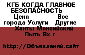 КГБ-КОГДА ГЛАВНОЕ БЕЗОПАСНОСТЬ-1 › Цена ­ 110 000 - Все города Услуги » Другие   . Ханты-Мансийский,Пыть-Ях г.